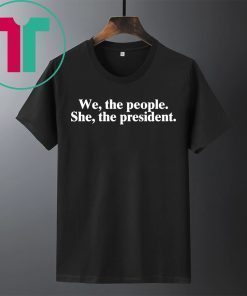 WE THE PEOPLE SHE THE PRESIDENT SHIRT