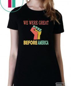 We Were Great Before America shirt