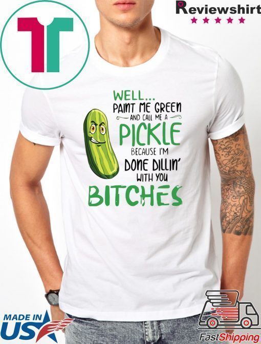 Well Paint Me Green And Call Me A Pickle Bitches Tshirt