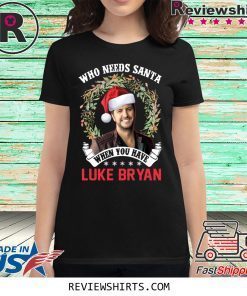 Who Needs Santa When You Have Luke Bryan Christmas Shirt