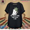 Yoda to old for this sith I am shirt