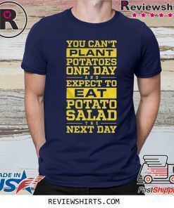 You Can't Plant Potatoes Shirt