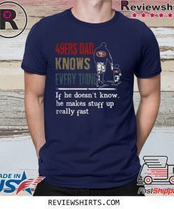49ERS DAD KNOW EVERYTHING IF HE DOESNT KNOW HE MAKE STUFF UP REALLY FAST SHIRT