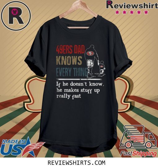 49ERS DAD KNOW EVERYTHING IF HE DOESNT KNOW HE MAKE STUFF UP REALLY FAST SHIRT