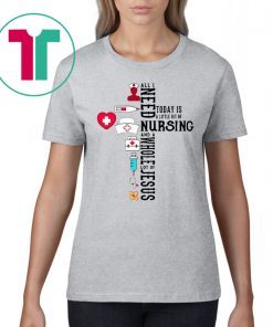 All I Need Today Is A Little Bit Of Nursing And A Whole Lot Of Jesus T-Shirt