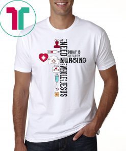 All I Need Today Is A Little Bit Of Nursing And A Whole Lot Of Jesus T-Shirt