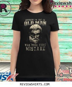Assuming I’m Just An Old Man Was Your First Mistake T-Shirt