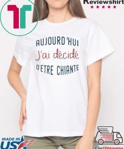 Aujourd’hui J’ai Décidé D’etre Chiante Shirt