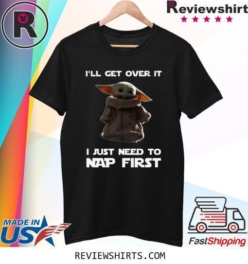Official Baby Yoda I’ll Get Over It I Just Need To Nap First T-Shirt