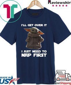 Baby Yoda I’ll get over it I just need to nap first shirt