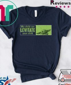 Baby Yoda My Child Can Levitate Your Child Shirt