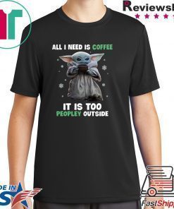 Baby Yoda all i need is coffee it is too peopley outside shirt