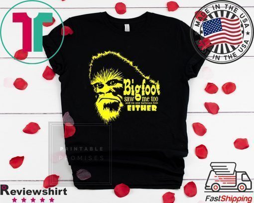 Bigfoot Saw Me Too And No One Believes Him Either Shirt