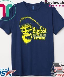 Bigfoot Saw Me Too And No One Believes Him Either Shirt