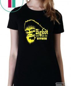 Bigfoot Saw Me Too And No One Believes Him Either Shirt
