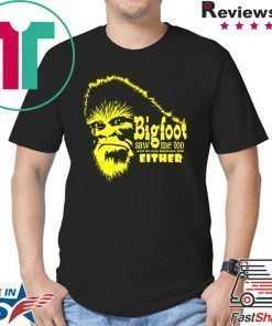 Bigfoot Saw Me Too And No One Believes Him Either Shirt