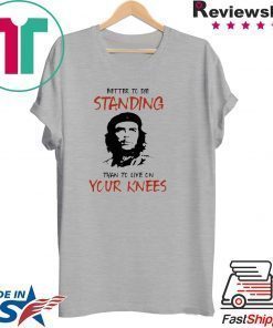 Che Guevara Better to Die Standing Then To Live On Your Knees Shirt