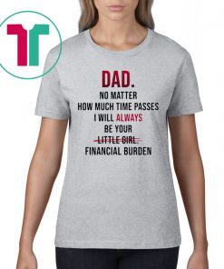 Dad no matter how much time passes i will always be your little girl financial burden t-shirt