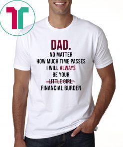 Dad no matter how much time passes i will always be your little girl financial burden t-shirt