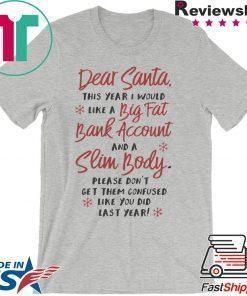 Dear santa this year I would like a big fat bank account and a slim body please don’t get them confused like you did last years shirt