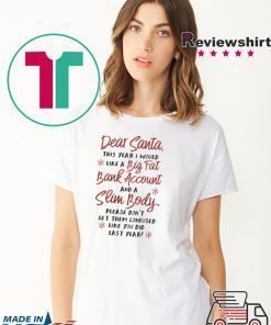 Dear santa this year I would like a big fat bank account and a slim body please don’t get them confused like you did last years shirt