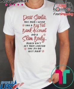 Dear santa this year I would like a big fat bank account and a slim body please don’t get them confused like you did last years shirt