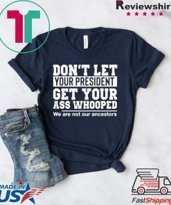 Don't Let Your President Get Your Ass Whooped We Are Not Our Ancestors Shirt