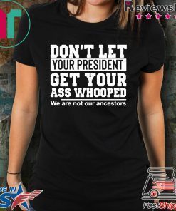 Don't Let Your President Get Your Ass Whooped We Are Not Our Ancestors Shirt