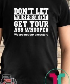 Don't Let Your President Get Your Ass Whooped We Are Not Our Ancestors Shirt