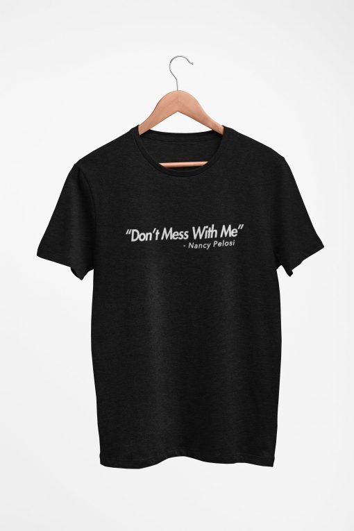 Dont Mess With Me Nancy Pelosi Gift T-Shirt