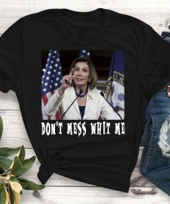 Don't Mess whit me Nancy Pelosi Tee Shirt