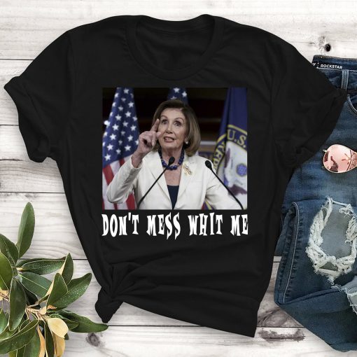 Don't Mess whit me Nancy Pelosi Tee Shirt