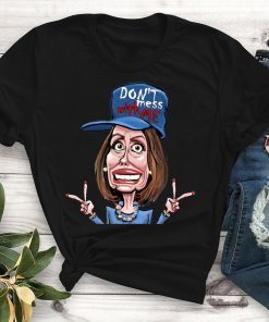 Don't Mess whit me Nancy Pelosi shirt