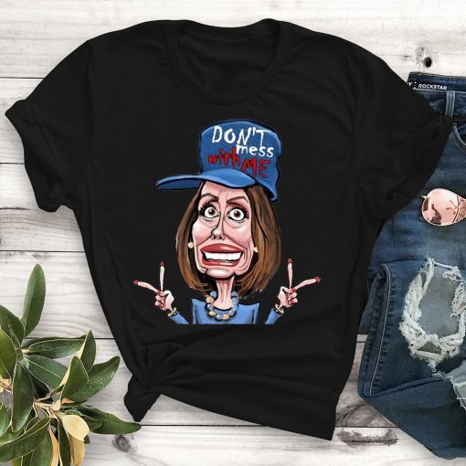 Don't Mess whit me Nancy Pelosi shirt