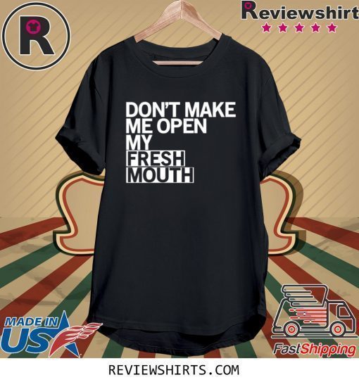 Don’t Make Me Open My Fresh Mouth Shirt