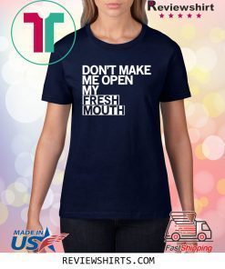 Don’t Make Me Open My Fresh Mouth Shirt