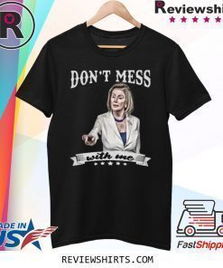 Don’t Mess With Me Nancy Pelosi Shirt