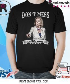 Don’t Mess With Me Nancy Pelosi Shirt