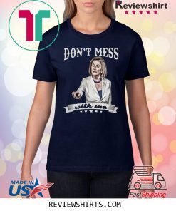Don’t Mess With Me Nancy Pelosi Shirt