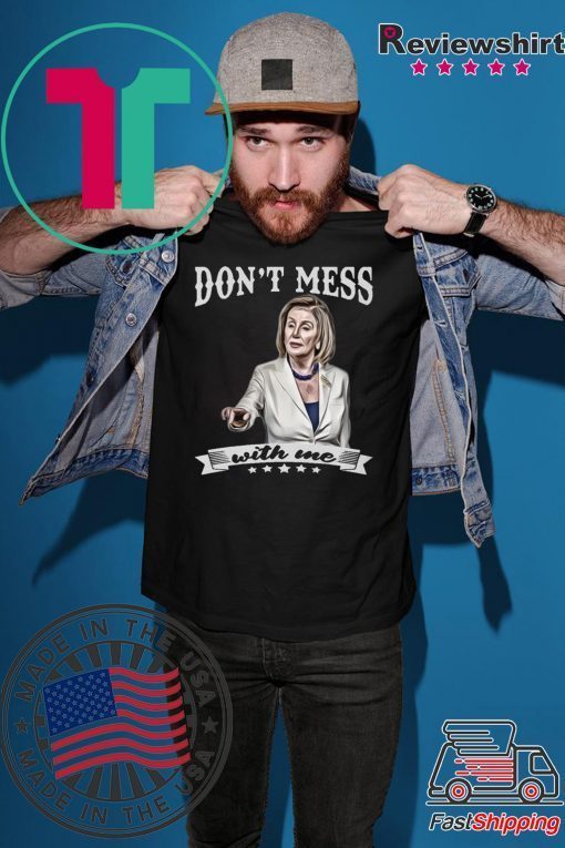 Don’t Mess With Me Nancy Pelosi Tee Shirt