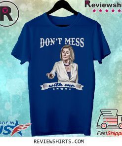 Don’t Mess With Me Nancy Pelosi Shirt