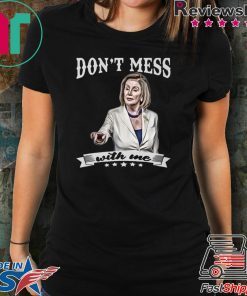 Don’t Mess With Me Shirt Nancy Pelosi