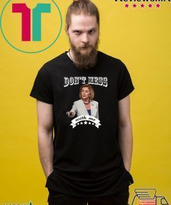Don’t Mess With Me Shirt Pelosi T-Shirt