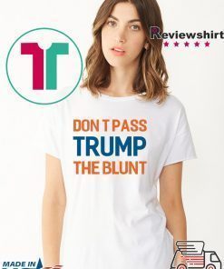 Don’t Pass Trump The Blunt Shirt