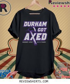 Durham Got Axed Biggest Upset In 15 Years T-Shirt