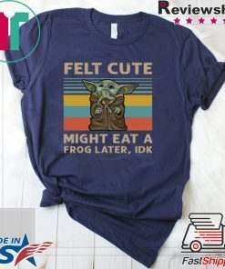 Felt Cute Might Eat A Frog Later IDK Shirt