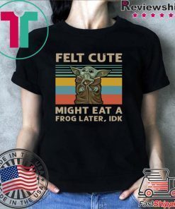 Felt Cute Might Eat A Frog Later IDK Shirt