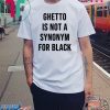 Ghetto is not a Synonym for black Shirt