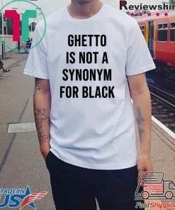 Ghetto is not a Synonym for black Shirt