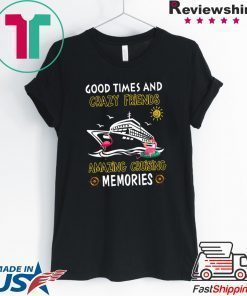 Good Times And Crazy Friends Amazing Cruising Memories Tee Shirt